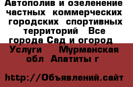 Автополив и озеленение частных, коммерческих, городских, спортивных территорий - Все города Сад и огород » Услуги   . Мурманская обл.,Апатиты г.